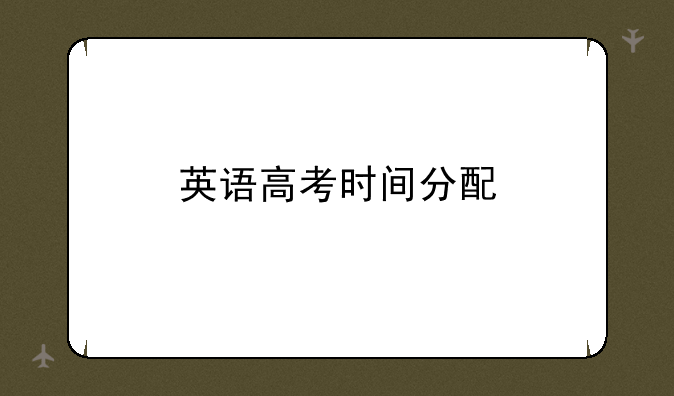 英语高考时间分配