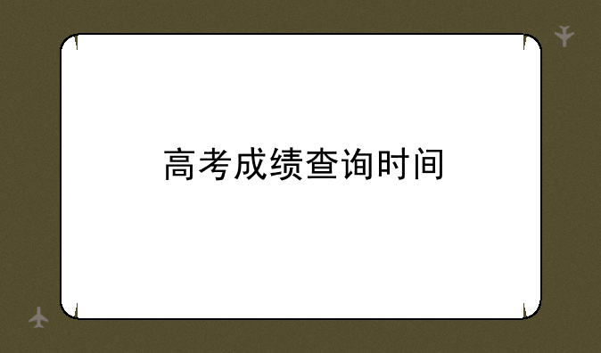 高考成绩查询时间