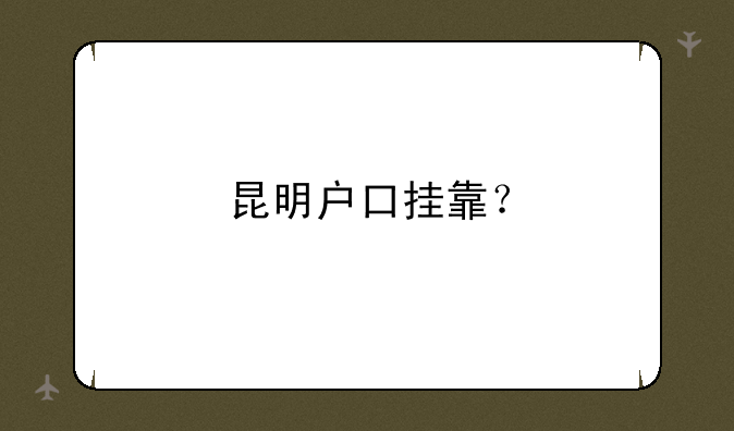 昆明户口挂靠？