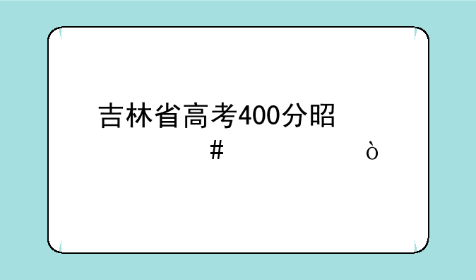 吉林省高考400分是什么水平？