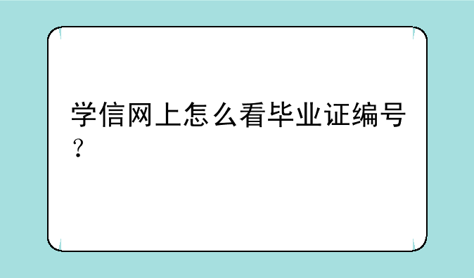 学信网上怎么看毕业证编号？