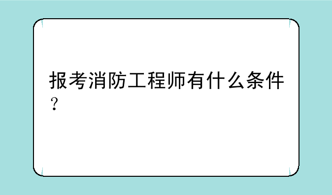 报考消防工程师有什么条件？