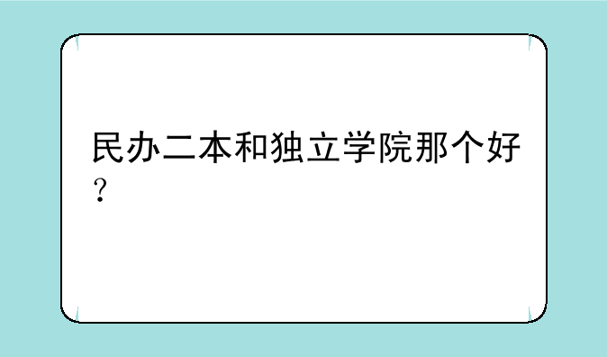 民办二本和独立学院那个好？
