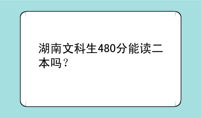 湖南文科生480分能读二本吗？