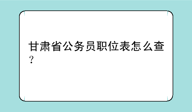 甘肃省公务员职位表怎么查？