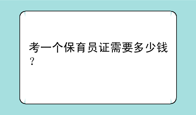 考一个保育员证需要多少钱？