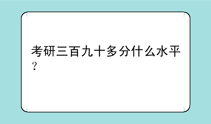 考研三百九十多分什么水平？