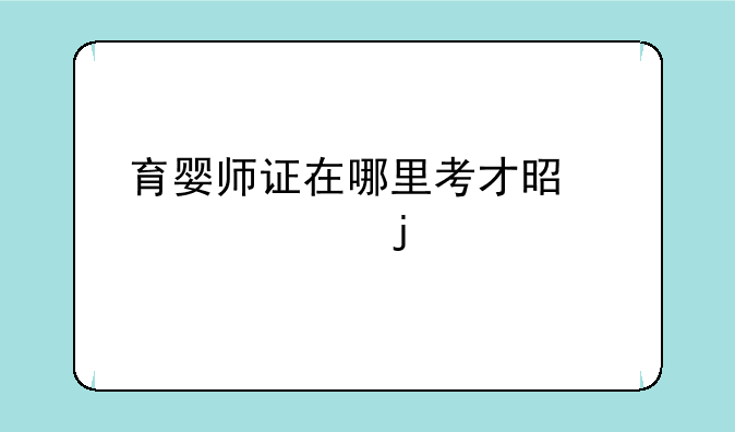 育婴师证在哪里考才是正规的