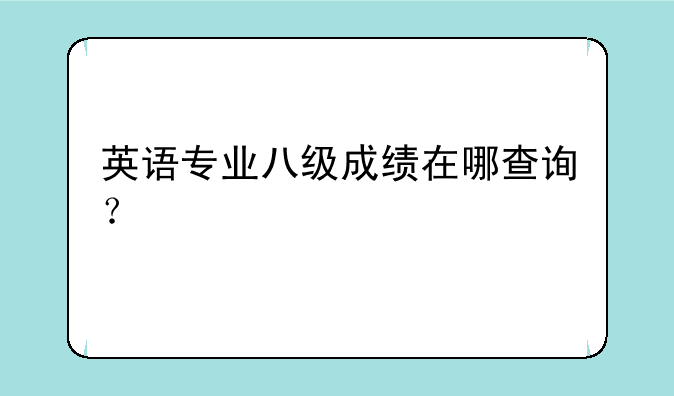 英语专业八级成绩在哪查询？