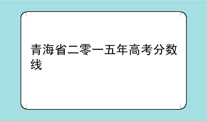 青海省二零一五年高考分数线