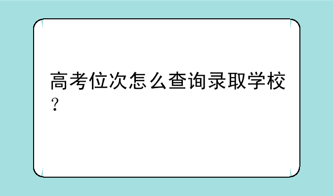 高考位次怎么查询录取学校？