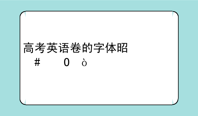 高考英语卷的字体是什么体？