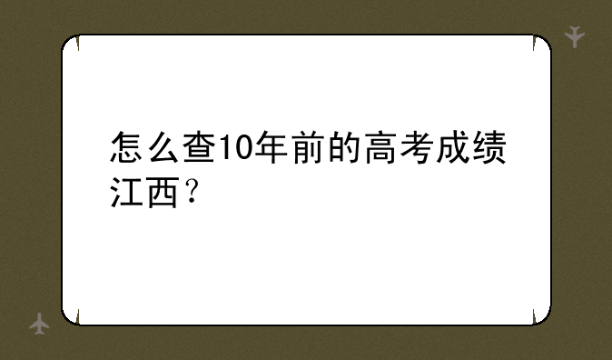 怎么查10年前的高考成绩江西？