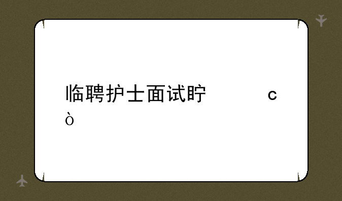 临聘护士面试真题？