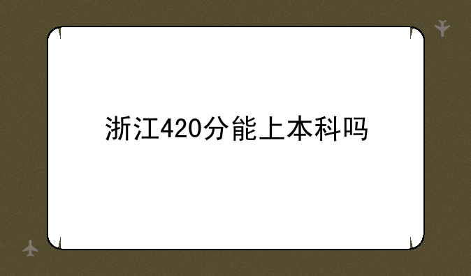 浙江420分能上本科吗