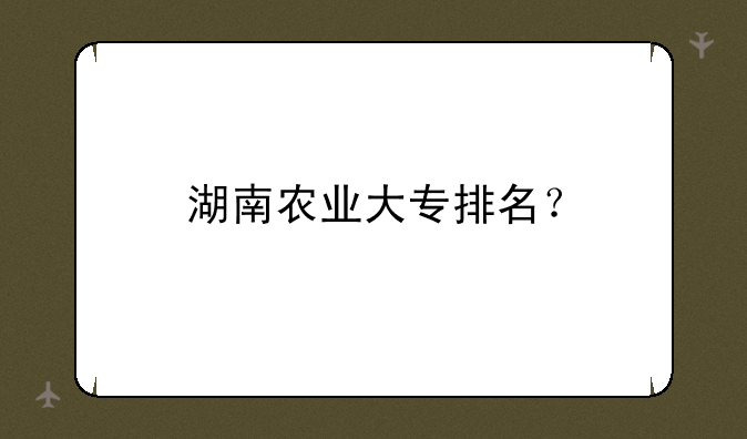 湖南农业大专排名？