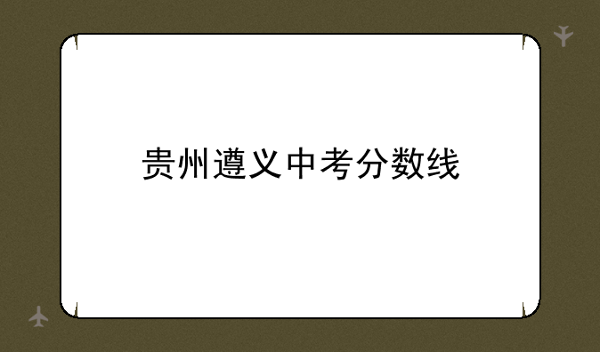 贵州遵义中考分数线