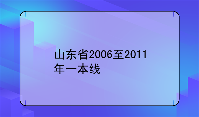 山东省2006至2011年一本线