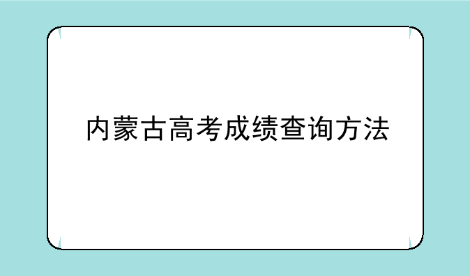内蒙古高考成绩查询方法