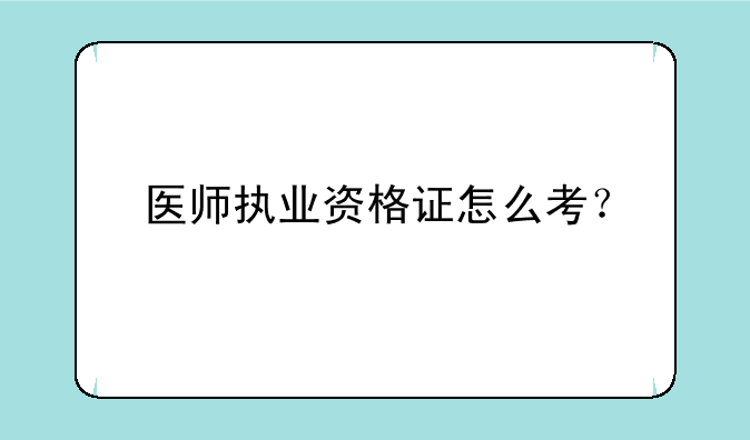 医师执业资格证怎么考？
