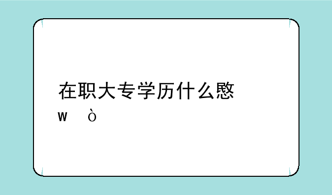 在职大专学历什么意思？