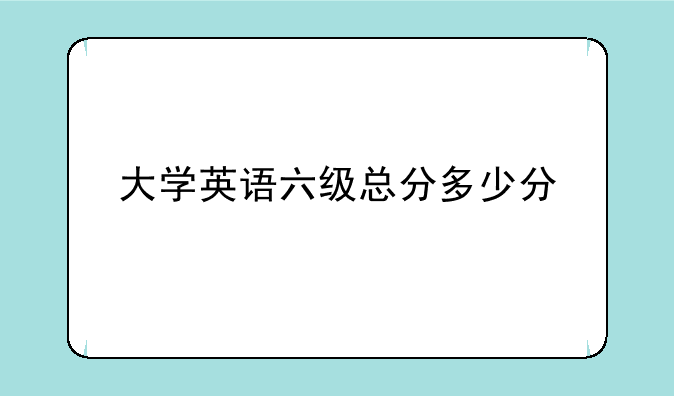 大学英语六级总分多少分