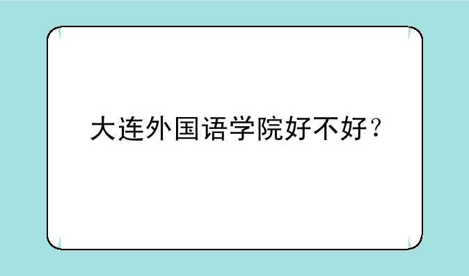 大连外国语学院好不好？