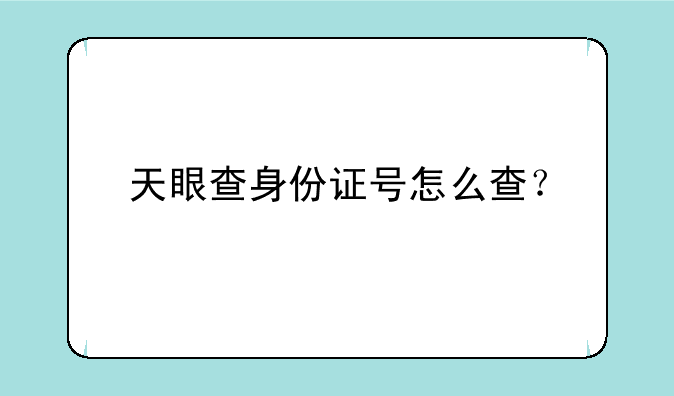 天眼查身份证号怎么查？