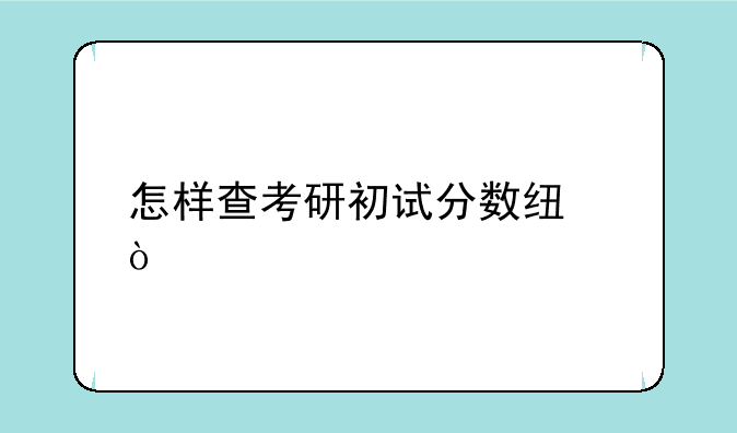 怎样查考研初试分数线？