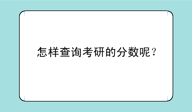 怎样查询考研的分数呢？