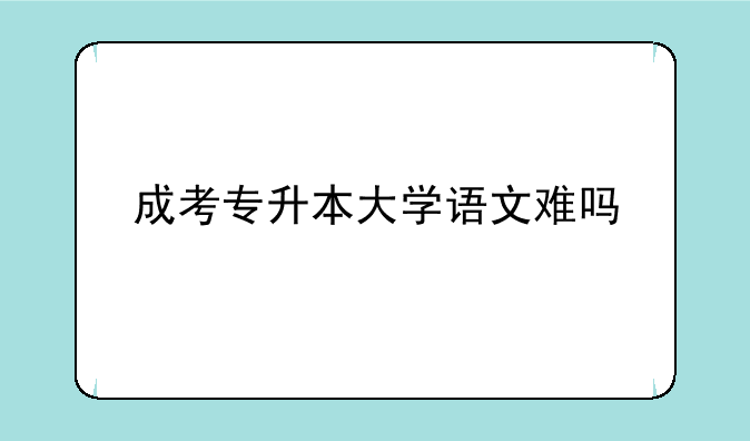 成考专升本大学语文难吗