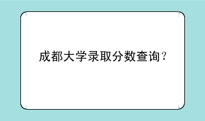 成都大学录取分数查询？