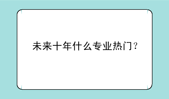 未来十年什么专业热门？