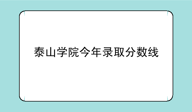 泰山学院今年录取分数线