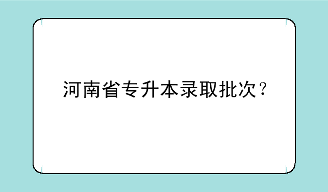 河南省专升本录取批次？
