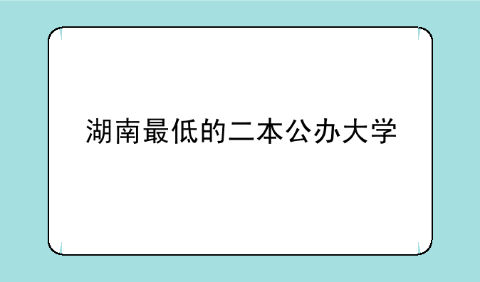 湖南最低的二本公办大学