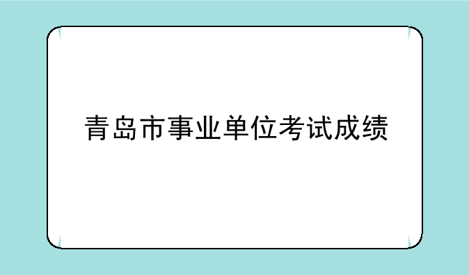 青岛市事业单位考试成绩