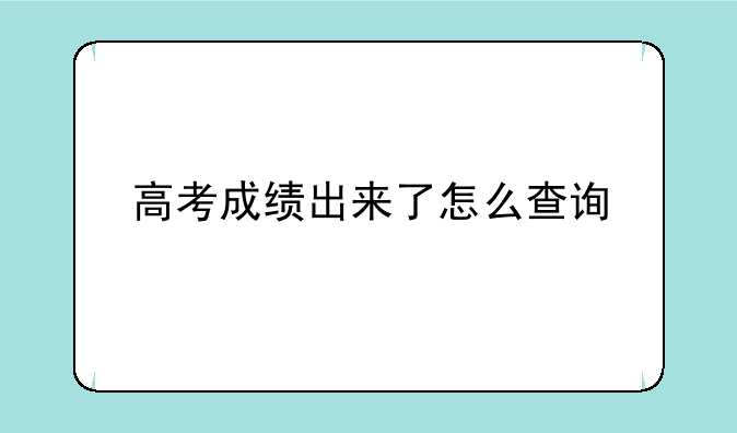 高考成绩出来了怎么查询