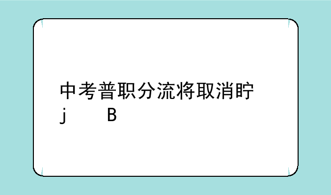 中考普职分流将取消真的吗