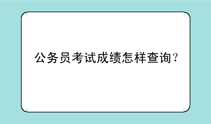公务员考试成绩怎样查询？