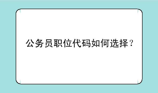 公务员职位代码如何选择？