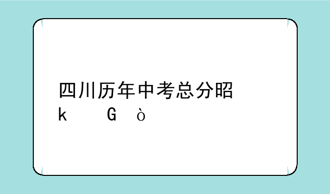 四川历年中考总分是多少？