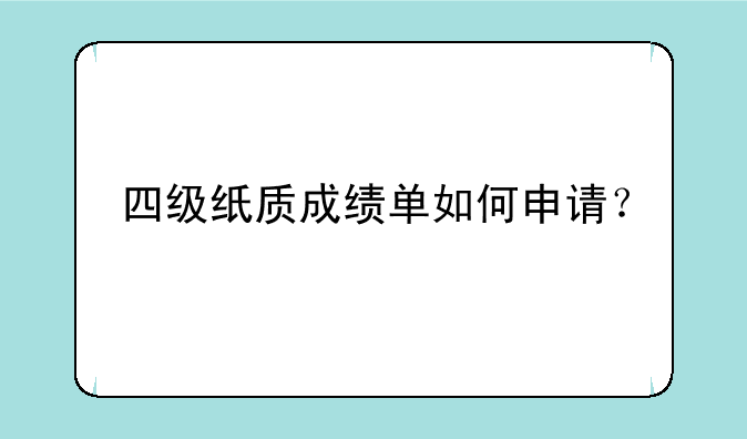 四级纸质成绩单如何申请？