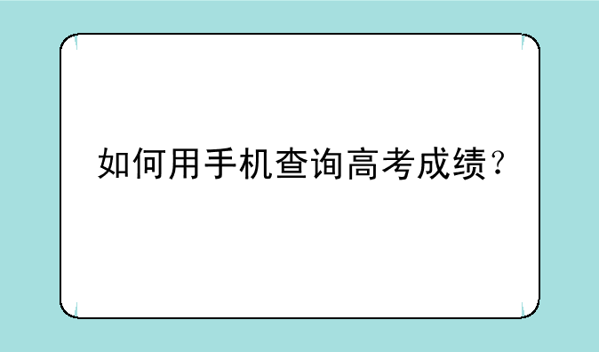 如何用手机查询高考成绩？