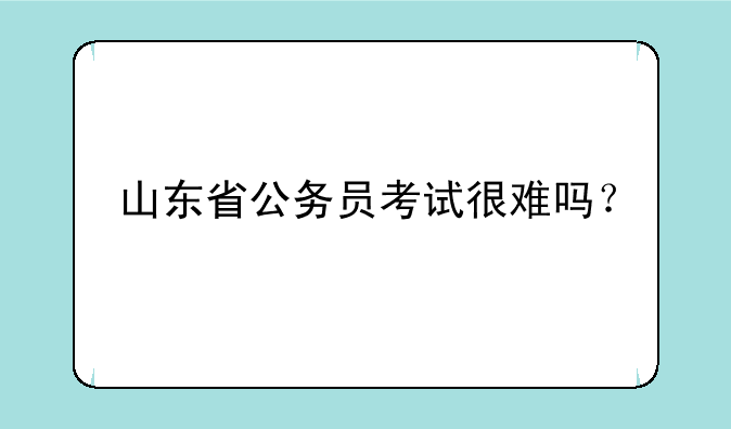 山东省公务员考试很难吗？