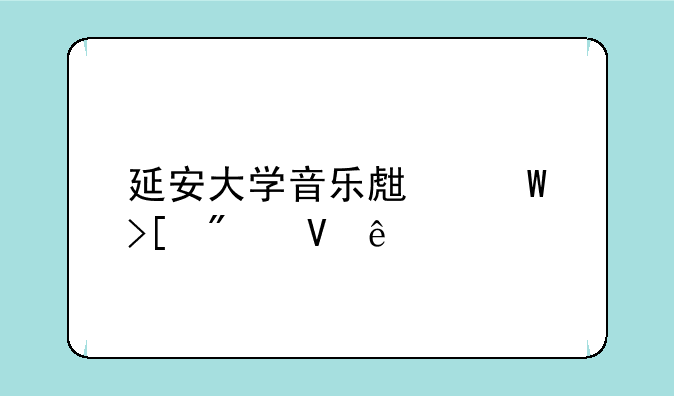 延安大学音乐生录取分数线