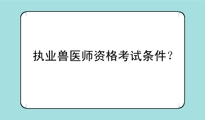 执业兽医师资格考试条件？