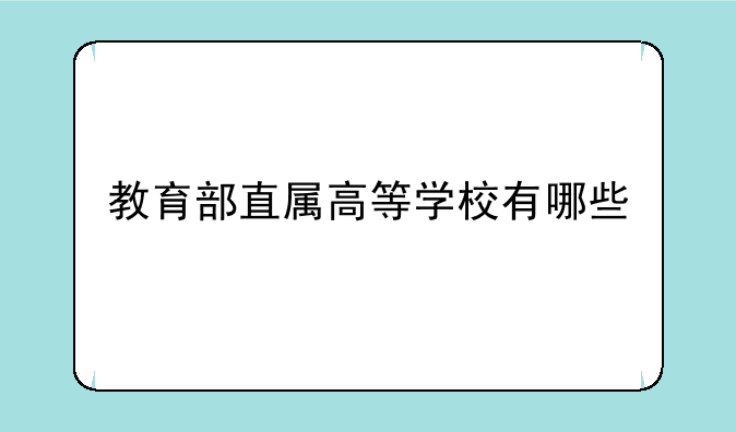 教育部直属高等学校有哪些