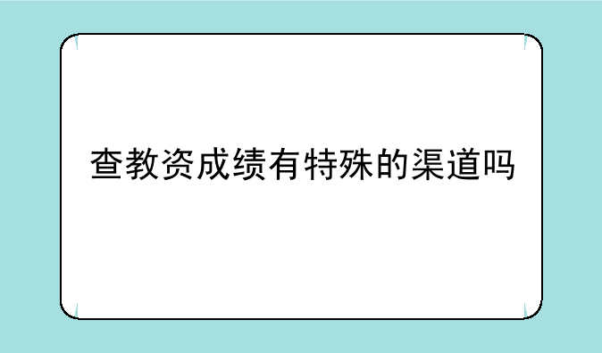 查教资成绩有特殊的渠道吗