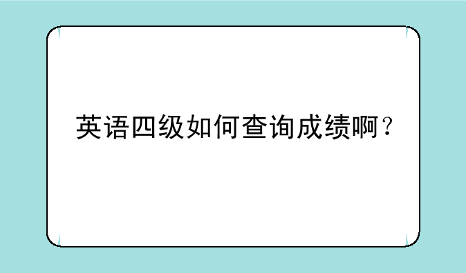 英语四级如何查询成绩啊？